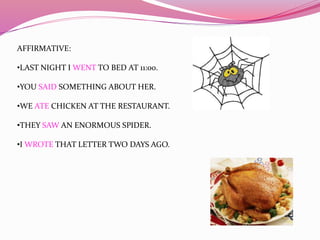 AFFIRMATIVE:
•LAST NIGHT I WENT TO BED AT 11:00.
•YOU SAID SOMETHING ABOUT HER.
•WE ATE CHICKEN AT THE RESTAURANT.
•THEY S...