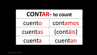 martes, 18 de agosto de 2015
CONTAR- to count
cuento contamos
cuentas (contáis)
cuenta cuentan
 