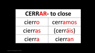 martes, 18 de agosto de 2015
CERRAR- to close
cierro cerramos
cierras (cerráis)
cierra cierran
 