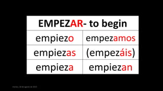 martes, 18 de agosto de 2015
EMPEZAR- to begin
empiezo empezamos
empiezas (empezáis)
empieza empiezan
 