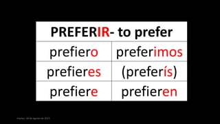martes, 18 de agosto de 2015
PREFERIR- to prefer
prefiero preferimos
prefieres (preferís)
prefiere prefieren
 