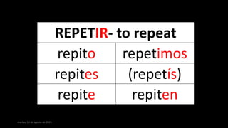 martes, 18 de agosto de 2015
REPETIR- to repeat
repito repetimos
repites (repetís)
repite repiten
 