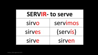 martes, 18 de agosto de 2015
SERVIR- to serve
sirvo servimos
sirves (servís)
sirve sirven
 
