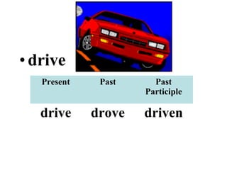 •drive
Present Past Past
Participle
drive drove driven
 