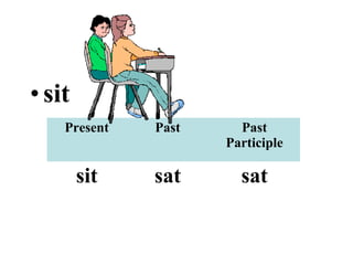 •sit
Present Past Past
Participle
sit sat sat
 