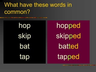What have these words in
common?
hop
skip
bat
tap
hopped
skipped
batted
tapped
 