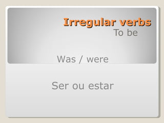 Irregular verbs To be Was / were Ser ou estar 