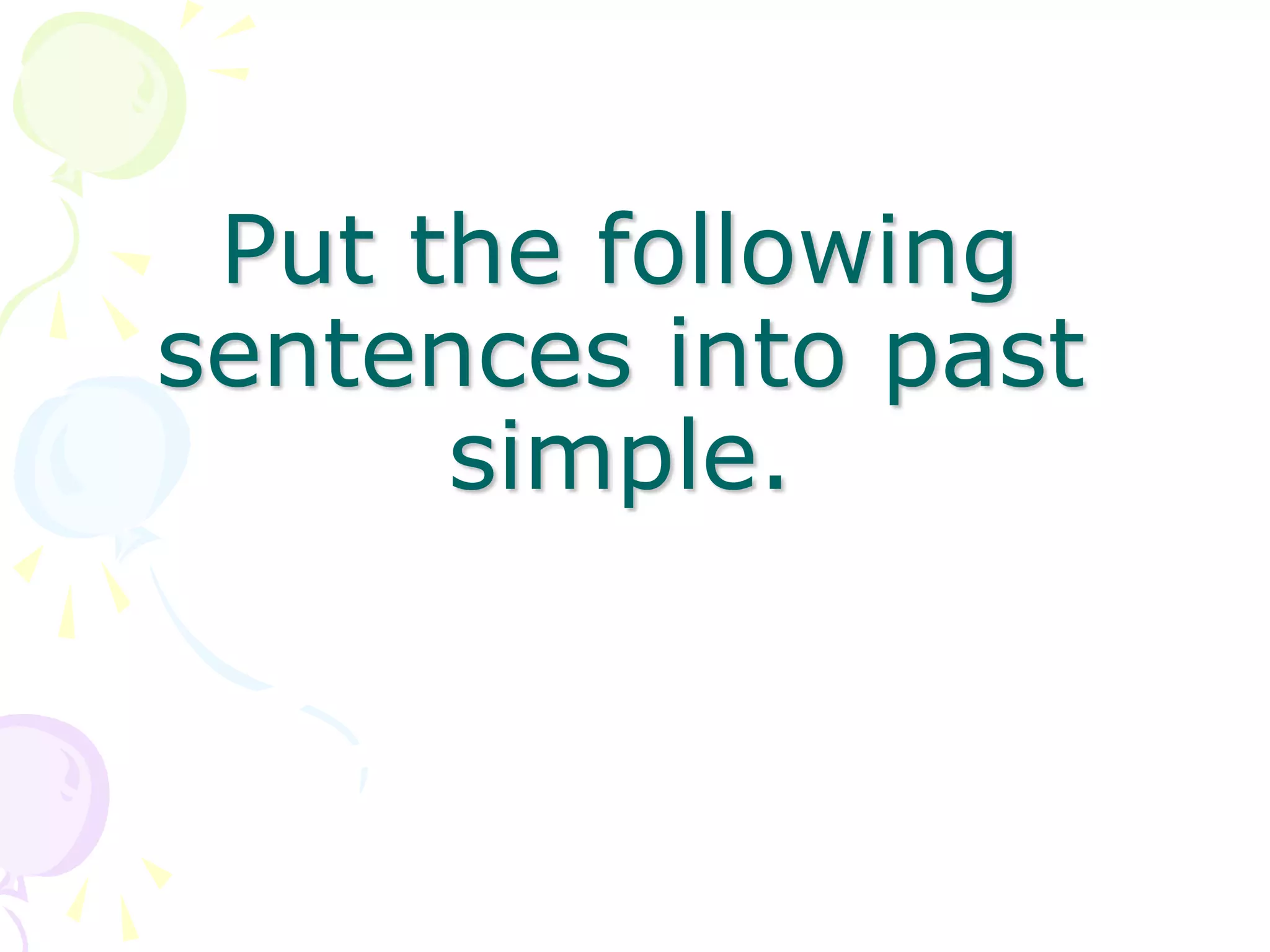 Put the following
sentences into past
simple.
 