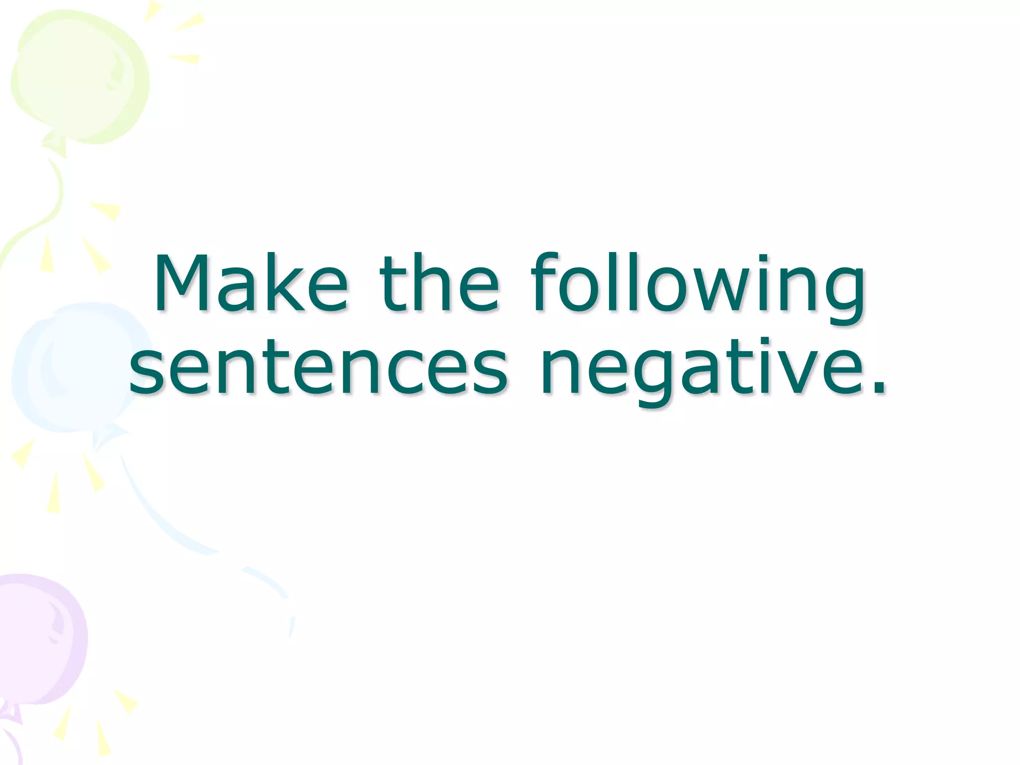 Make the following
sentences negative.
 