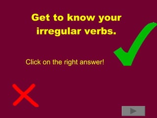 Get to know your irregular verbs. Click on the right answer! 