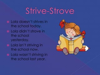  Lola doesn’t strives in
the school today.
 Lola didn’t strove in
the school
yesterday.
 Lola isn’t striving in
the school now.
 Lola wasn’t striving in
the school last year.
 
