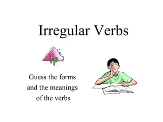 Irregular Verbs


 Guess the forms
and the meanings
   of the verbs
 