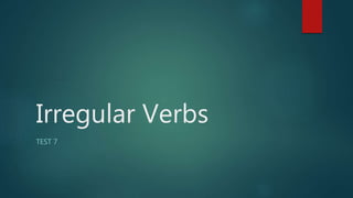 Irregular Verbs
TEST 7
 
