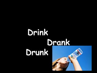 Drink Drank Drunk 