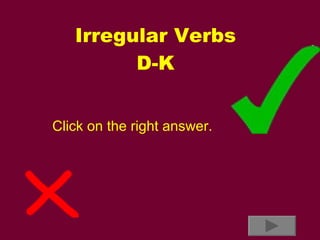 Irregular Verbs D-K Click on the right answer. 
