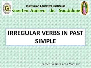Teacher: Yunior Lucho Martinez
IRREGULAR VERBS IN PAST
SIMPLE
 