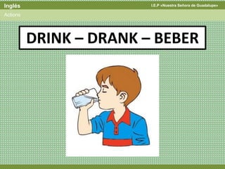 I.E.P «Nuestra Señora de Guadalupe»Inglés
Actions
DRINK – DRANK – BEBER