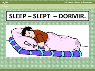 I.E.P «Nuestra Señora de Guadalupe»Inglés
Actions
SLEEP – SLEPT – DORMIR.
 