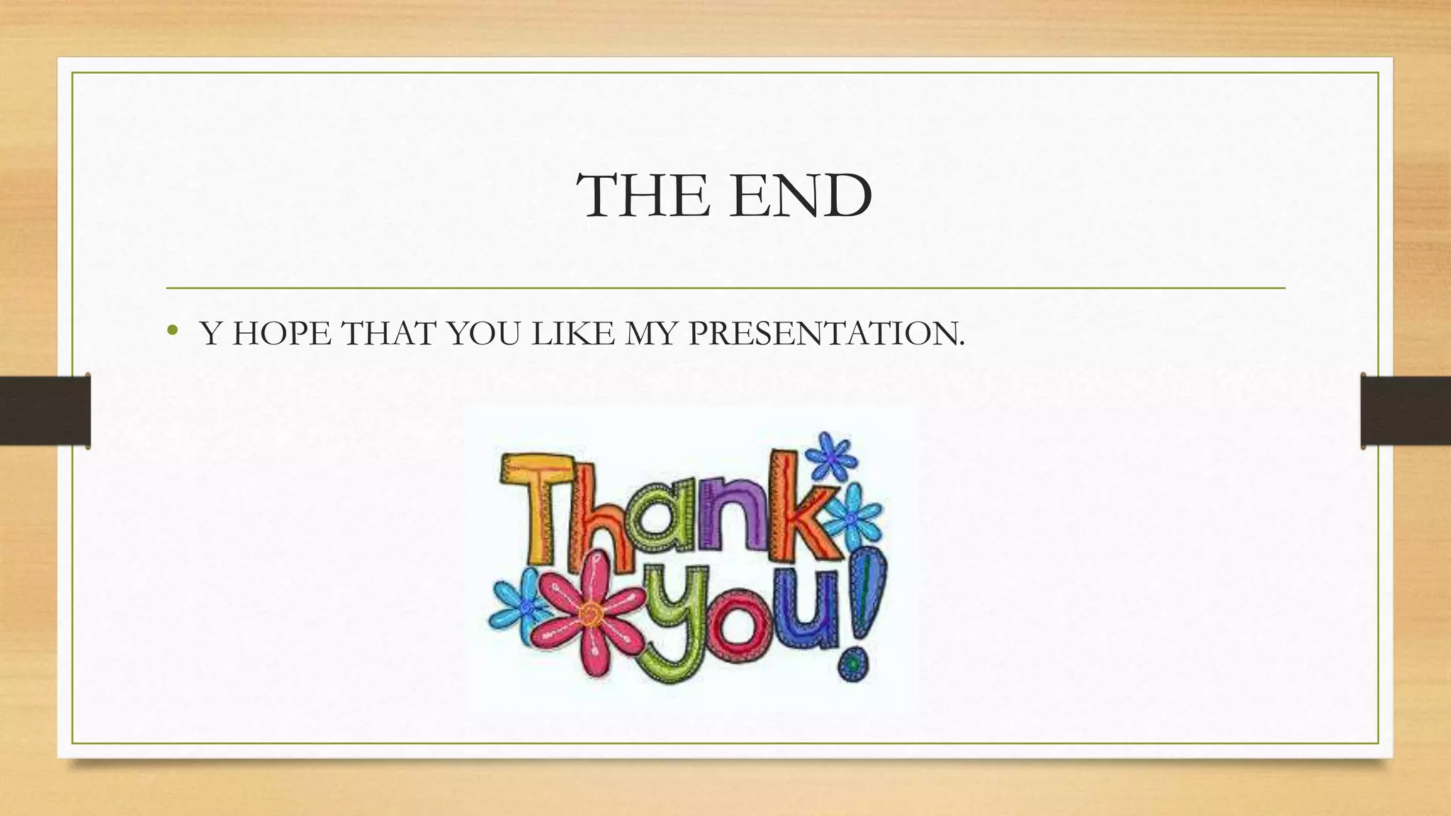 THE END 
• Y HOPE THAT YOU LIKE MY PRESENTATION. 
