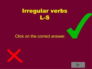 Irregular verbs L-S Click on the correct answer. 