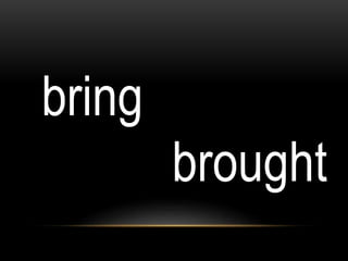bring
brought
 