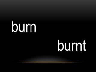 burn
burnt
 