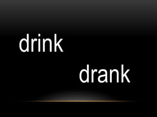 drink
drank
 