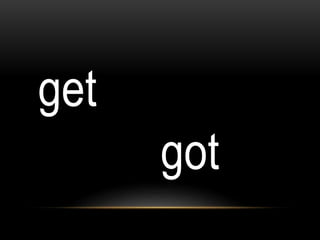 get
got
 