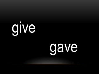 give
gave
 