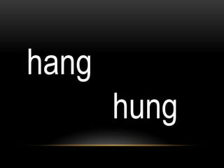 hang
hung
 