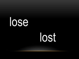 lose
lost
 