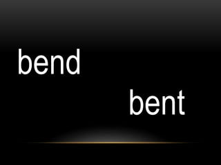 bend
bent
 