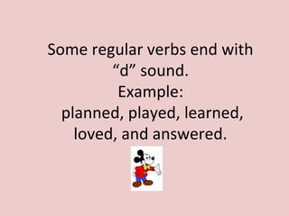 Some regular verbs end with
“d” sound.
Example:
planned, played, learned,
loved, and answered.
 