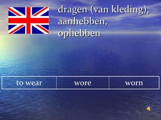 dragen (van kleding), aanhebben, ophebben worn wore to wear 