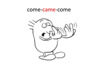 come- came -come 