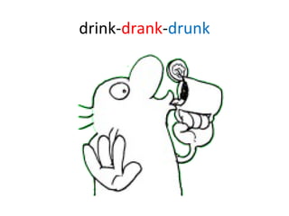 drink- drank - drunk 