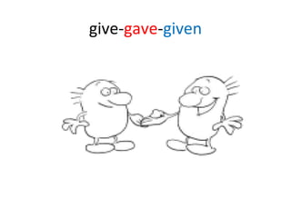 give- gave - given 