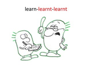learn- learnt - learnt 