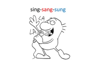 sing- sang - sung 