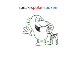 speak- spoke - spoken 