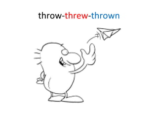 throw- threw - thrown 
