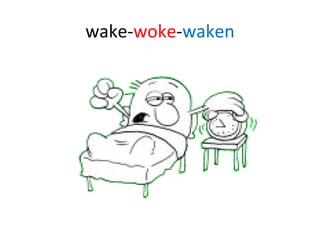 wake- woke - waken 