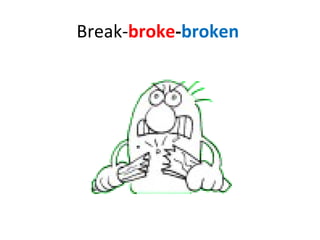 Break- broke - broken   
