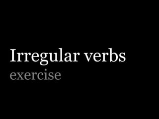 Irregular verbs
exercise
 