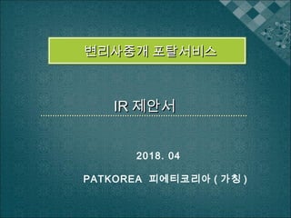 변리사중개 포탈서비스변리사중개 포탈서비스
IRIR 제안서제안서
2018. 04
PATKOREA 피에티코리아 ( 가칭 )
 