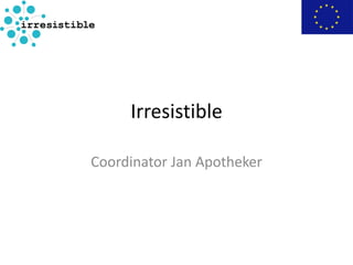 Irresistible
Coordinator Jan Apotheker
 
