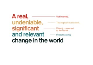A real,
undeniable,
significant
and relevant
change in the world
Not invented.
The elephant in the room.
Directly connected
to the reader.
Impact-causing.
 