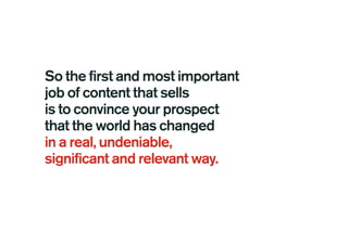 So the first and most important
job of content that sells
is to convince your prospect
that the world has changed
in a real, undeniable,
significant and relevant way.
 