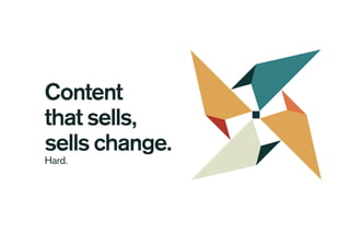 Content
that sells,
sells change.
Hard.
 