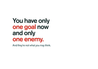 You have only
one goal now
and only
one enemy.
And they’re not what you may think.
 